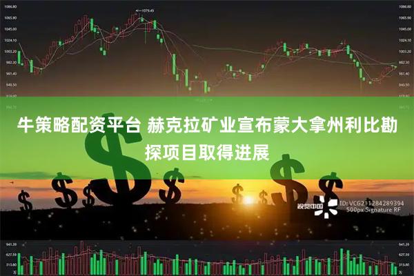 牛策略配资平台 赫克拉矿业宣布蒙大拿州利比勘探项目取得进展