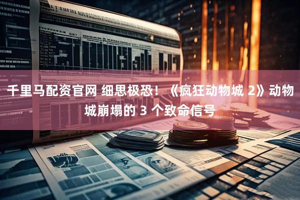 千里马配资官网 细思极恐！《疯狂动物城 2》动物城崩塌的 3 个致命信号
