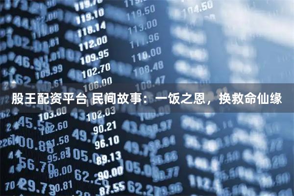 股王配资平台 民间故事：一饭之恩，换救命仙缘