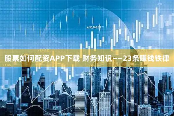 股票如何配资APP下载 财务知识——23条赚钱铁律