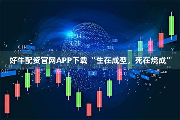 好牛配资官网APP下载 “生在成型，死在烧成”