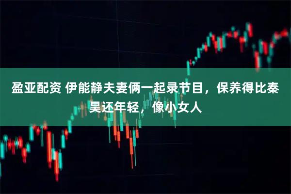 盈亚配资 伊能静夫妻俩一起录节目，保养得比秦昊还年轻，像小女人